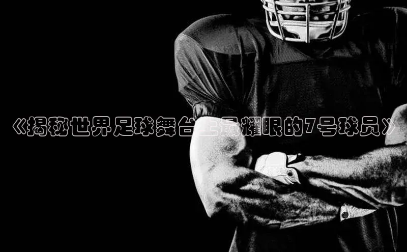 辉达注册平台天键股份《揭秘世界足球舞台上最耀眼的7号球员》