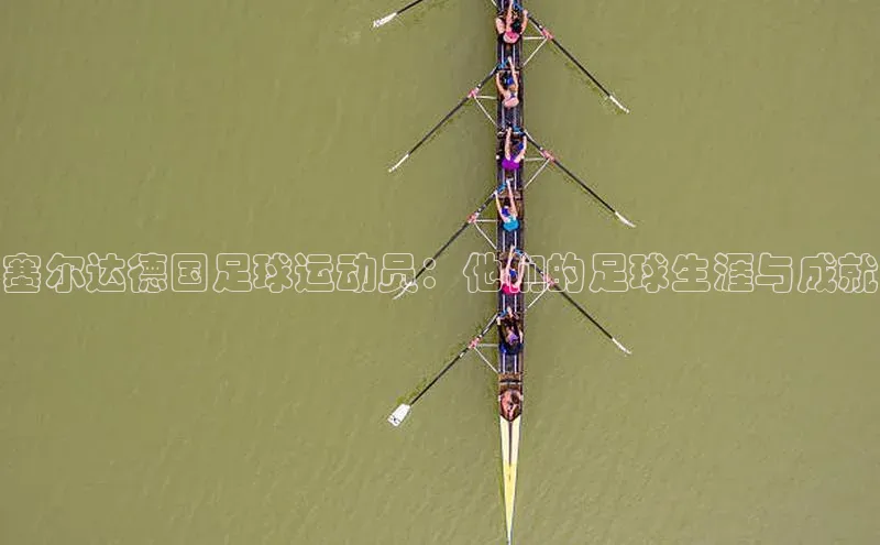 辉达娱乐平台app下载顺丰塞尔达德国足球运动员：他们的足球生涯与成就