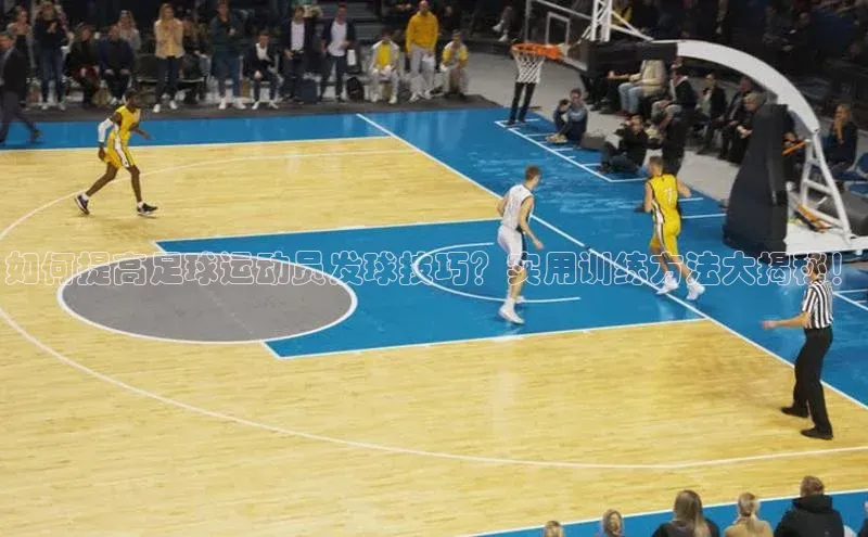 辉达官网字节跳动如何提高足球运动员发球技巧？实用训练方法大揭秘！