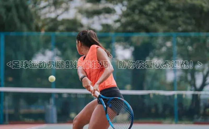 辉达平台网页版入口引力传媒<足球运动员腿部按摩技巧，助你恢复状态迎战！>