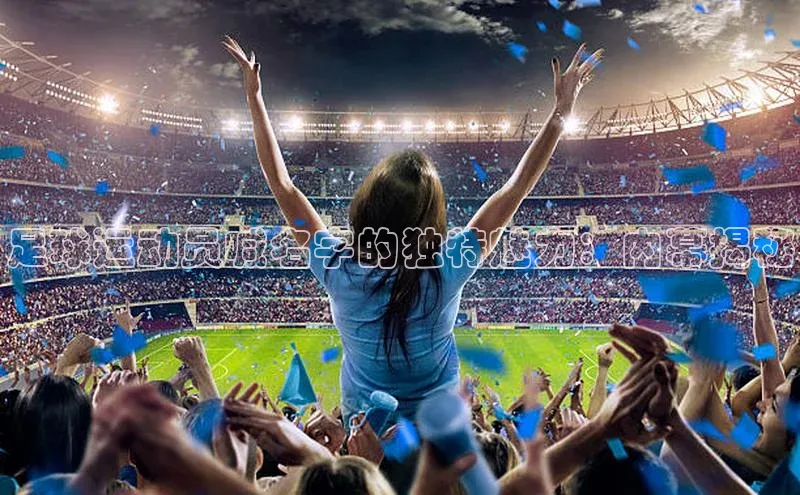 辉达app官方下载神思电子足球运动员喊名字的独特魅力：内幕揭秘