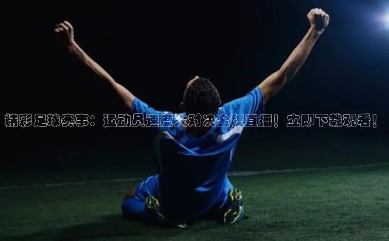 辉达平台网页版入口百度安全社区精彩足球赛事：运动员速度大对决全程直播！立即下载观看！