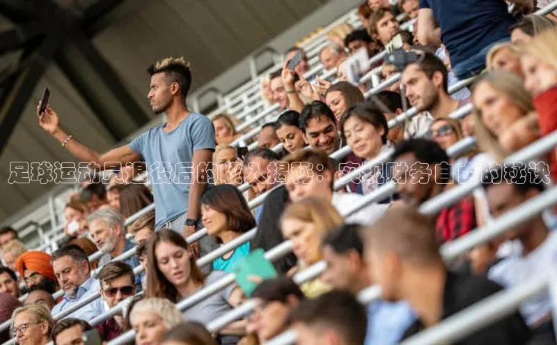 辉达娱乐注册平台百度健康足球运动员退役后的收入揭秘：实现财务自由的秘诀