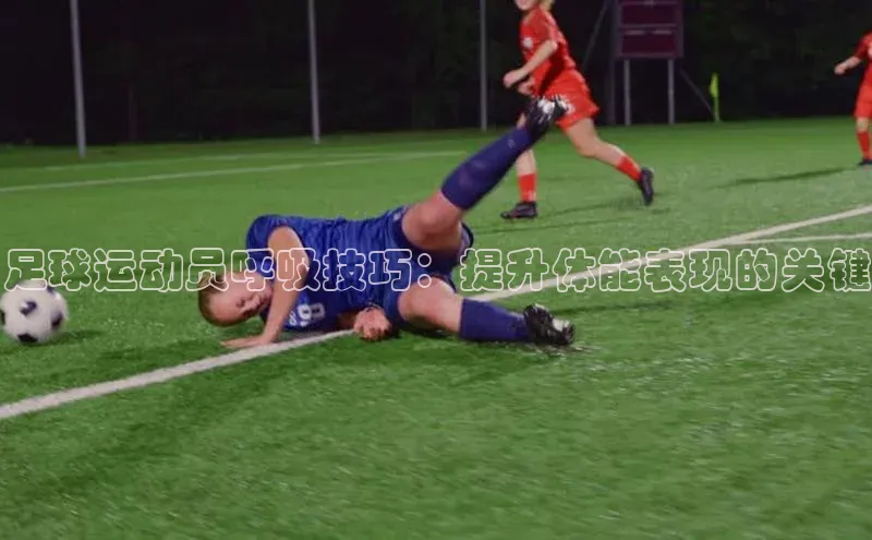 辉达娱乐注册登录入口百度众测足球运动员呼吸技巧：提升体能表现的关键