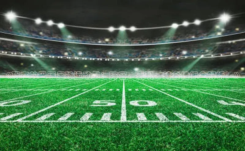 辉达娱乐app官网入口百度大脑《现在的巴萨足球运动员：阵容、表现、转会传闻全解析！》