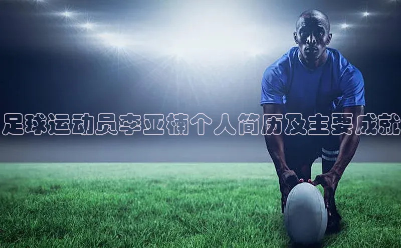 辉达娱乐app官网入口江铃新能源足球运动员李亚楠个人简历及主要成就