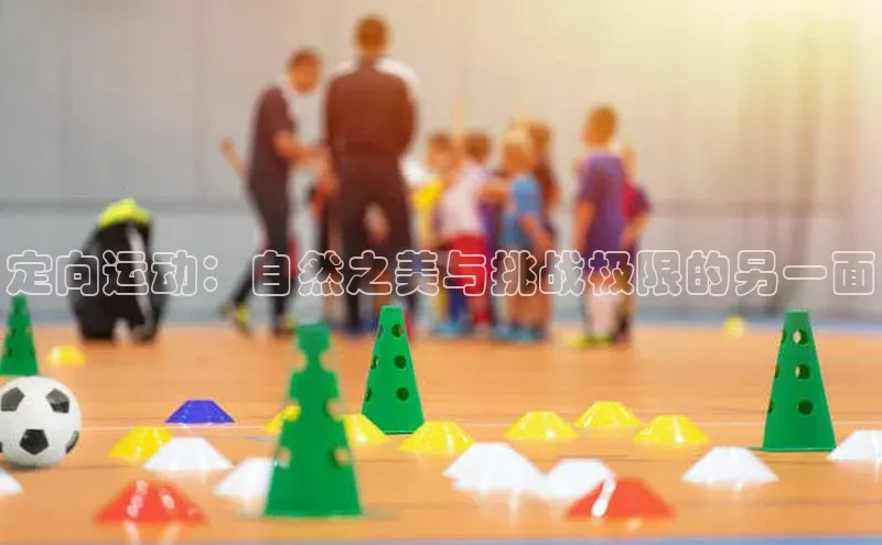 定向运动：自然之美与挑战极限的另一面