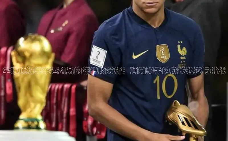 全球顶级单车运动员的年龄段分析：顶尖骑手的成长轨迹与挑战