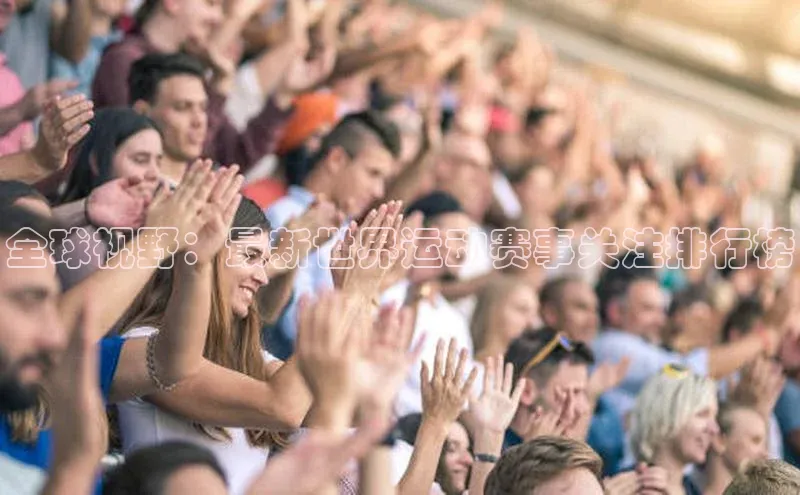 全球视野：最新世界运动赛事关注排行榜