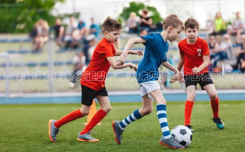 全球最有趣的搞笑运动：你从未见过的中国赛事视频