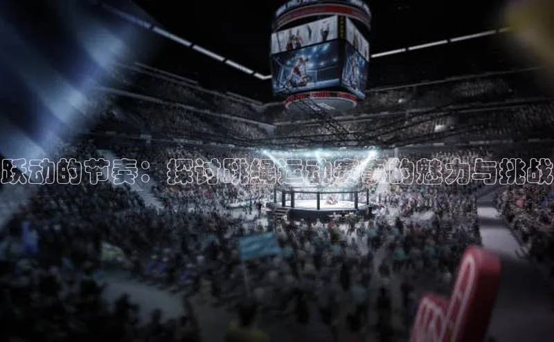 跃动的节奏：探讨跳绳运动赛事的魅力与挑战