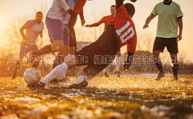 2024晋江体育盛事：健康与激情的多元舞台