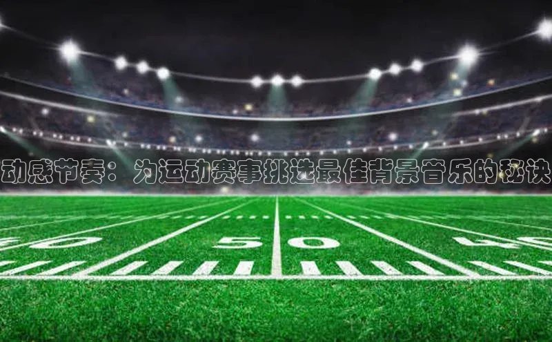 动感节奏：为运动赛事挑选最佳背景音乐的秘诀