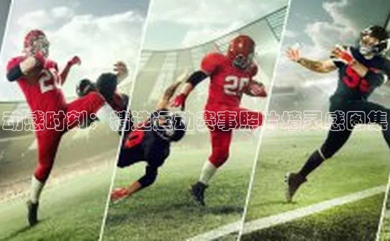 动感时刻：精选运动赛事照片墙灵感图集