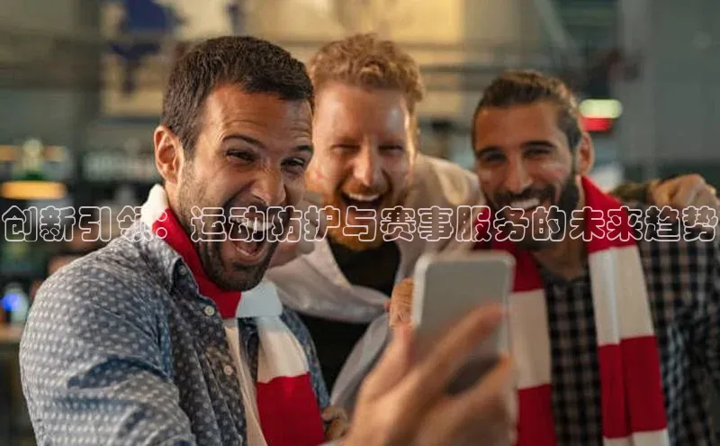 创新引领：运动防护与赛事服务的未来趋势