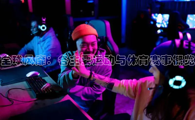全球风靡：各主要运动与体育赛事概览