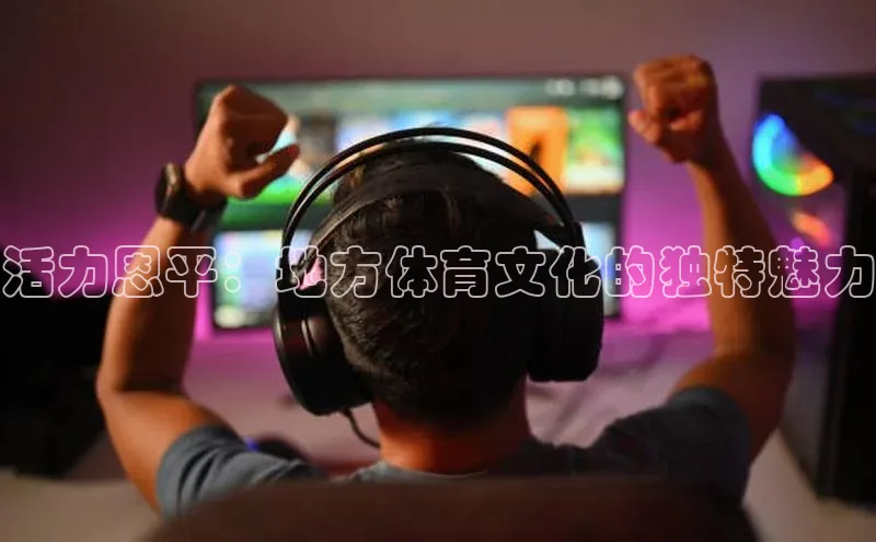 活力恩平：地方体育文化的独特魅力
