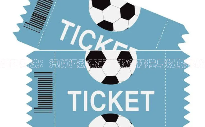 飙酷对决：汽摩运动赛事的激情碰撞与极限挑战