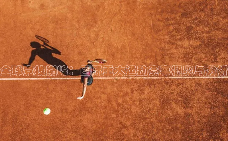 全球竞技巅峰：国际重大运动赛事概览与分析