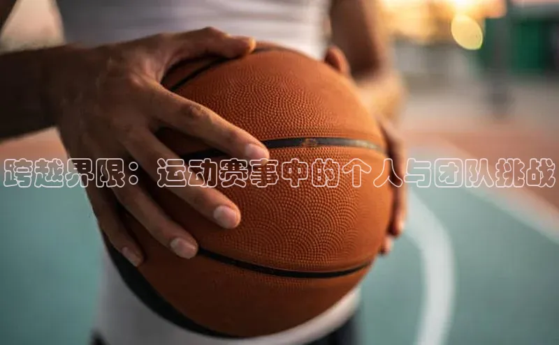 跨越界限：运动赛事中的个人与团队挑战