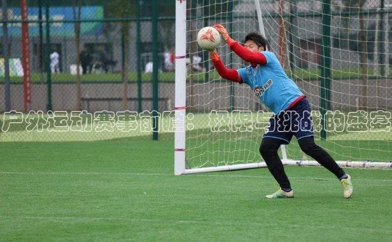 户外运动赛事前瞻：极限与挑战的盛宴