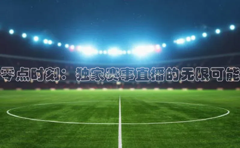 零点时刻：独家赛事直播的无限可能