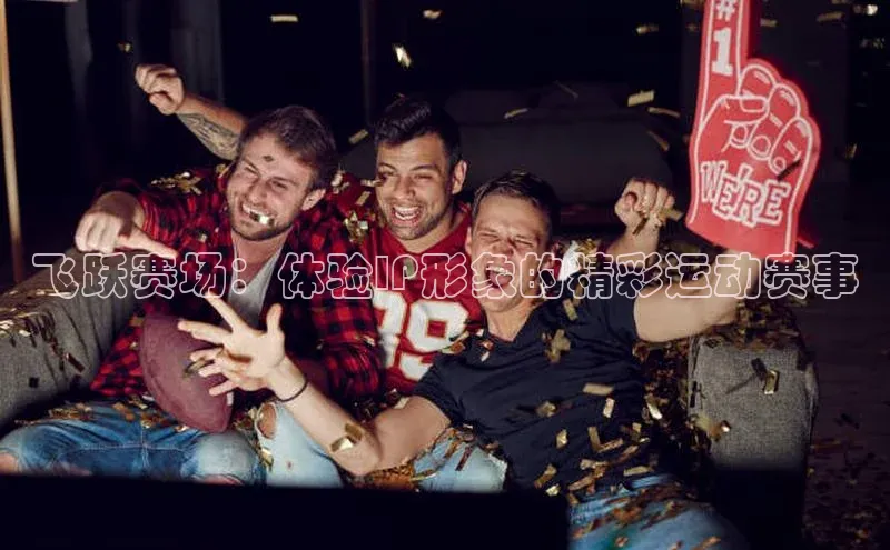 飞跃赛场：体验IP形象的精彩运动赛事