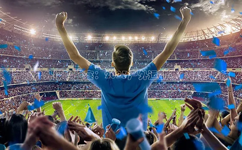 宁海户外探险盛宴：2023户外运动赛事精彩启航