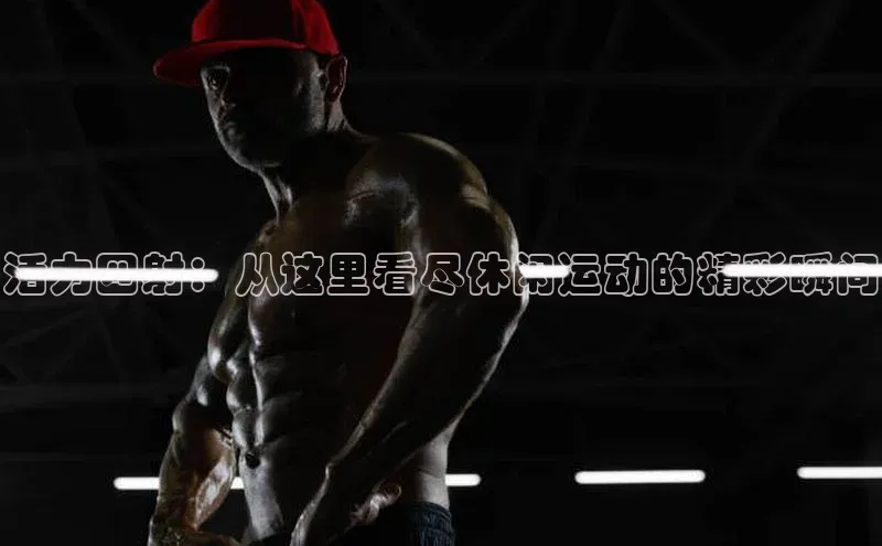 活力四射：从这里看尽休闲运动的精彩瞬间