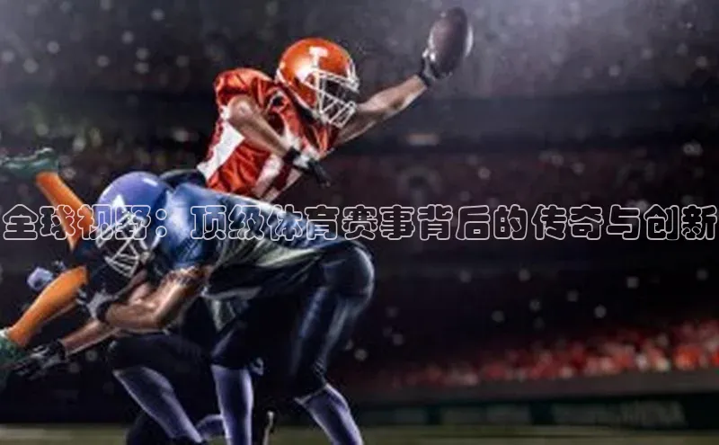 全球视野：顶级体育赛事背后的传奇与创新