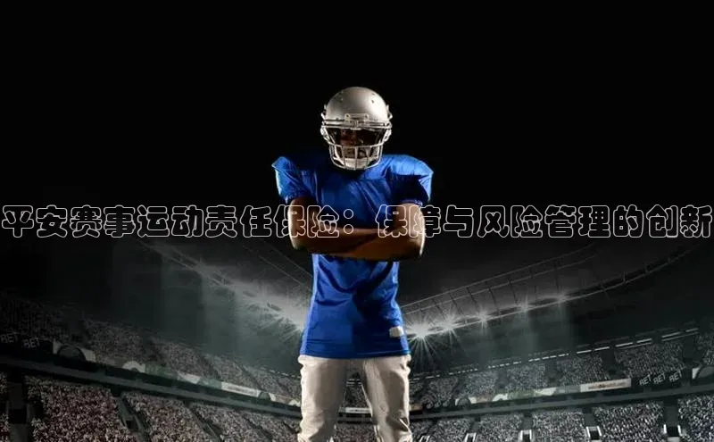 平安赛事运动责任保险：保障与风险管理的创新
