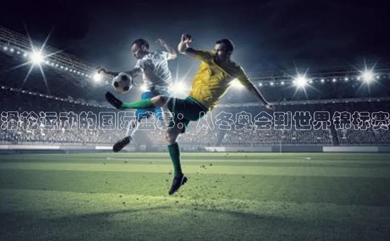 滑轮运动的国际盛事：从冬奥会到世界锦标赛