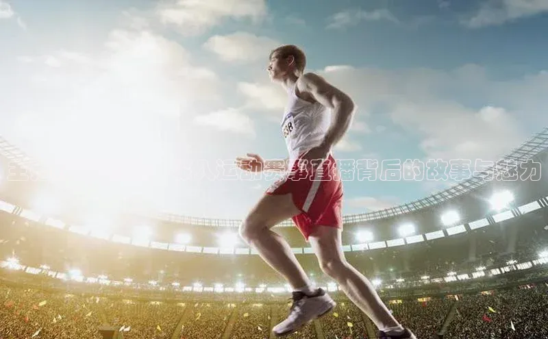 主播探访现场：深入运动赛事直播背后的故事与魅力