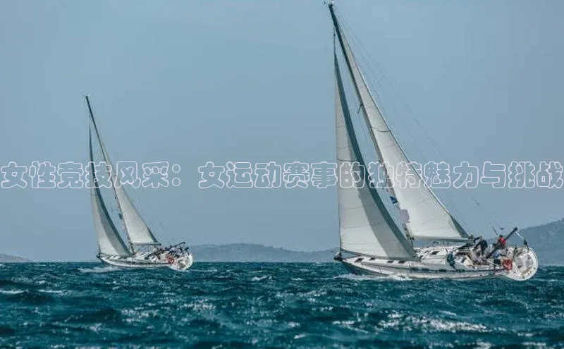 女性竞技风采：女运动赛事的独特魅力与挑战
