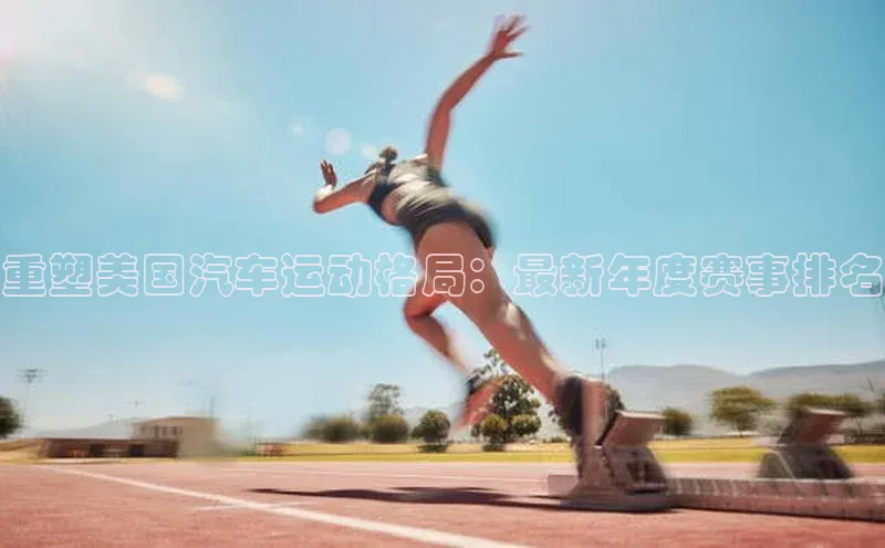 重塑美国汽车运动格局：最新年度赛事排名