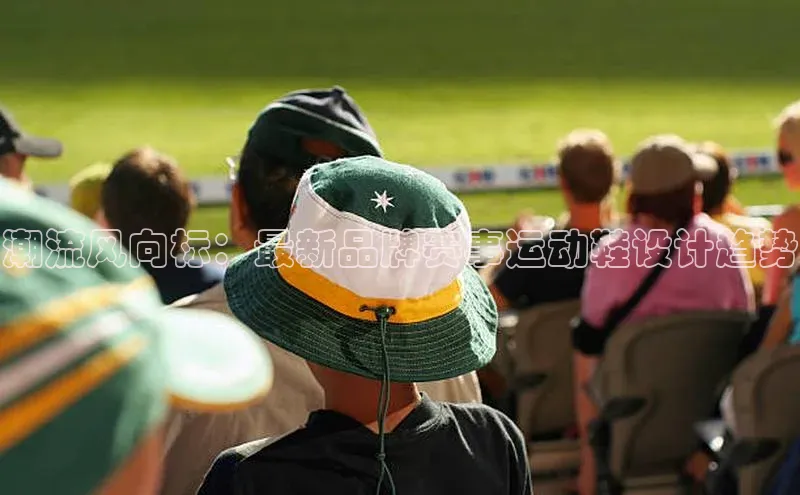 潮流风向标：最新品牌赛事运动鞋设计趋势