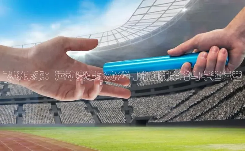 飞跃未来：运动赛事承办公司的创新策略与卓越运营