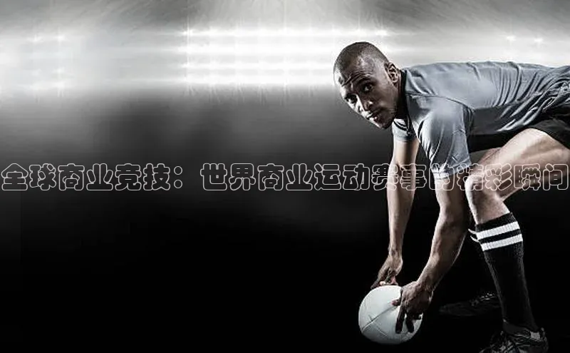 全球商业竞技：世界商业运动赛事的精彩瞬间