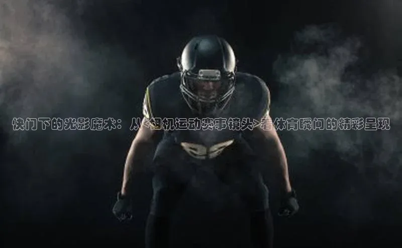 快门下的光影魔术：从<相机运动赛事镜头>看体育瞬间的精彩呈现