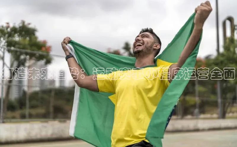 打造未来趋势：运动赛事小程序运营全面