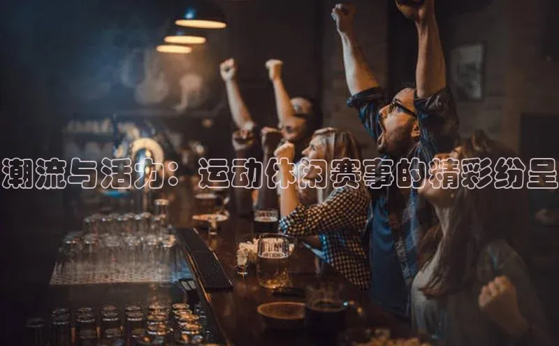 潮流与活力：运动休闲赛事的精彩纷呈
