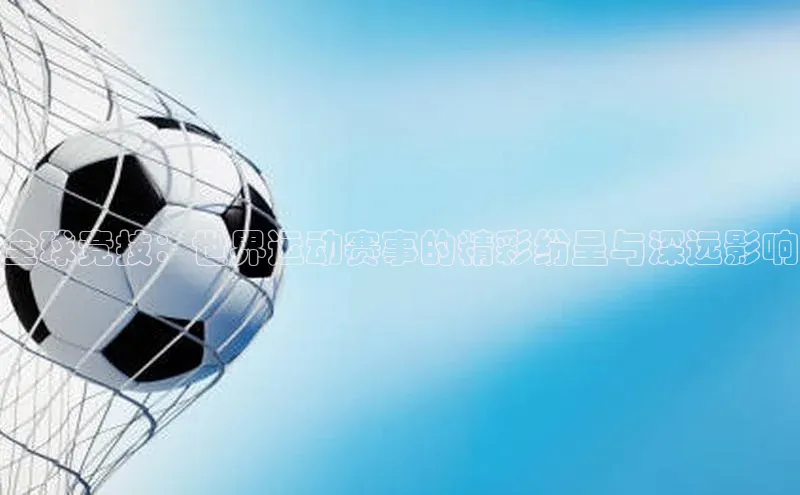 全球竞技：世界运动赛事的精彩纷呈与深远影响