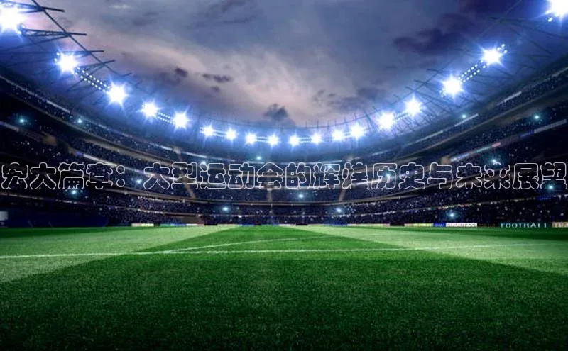 宏大篇章：大型运动会的辉煌历史与未来展望