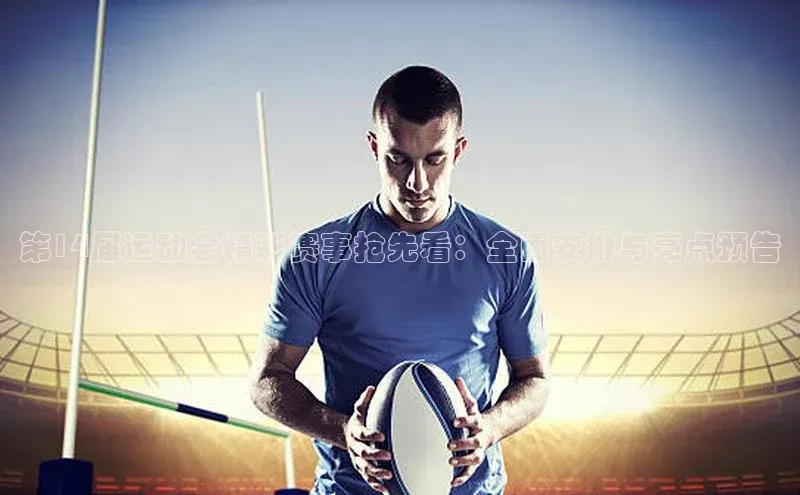 第14届运动会精彩赛事抢先看：全面安排与亮点预告