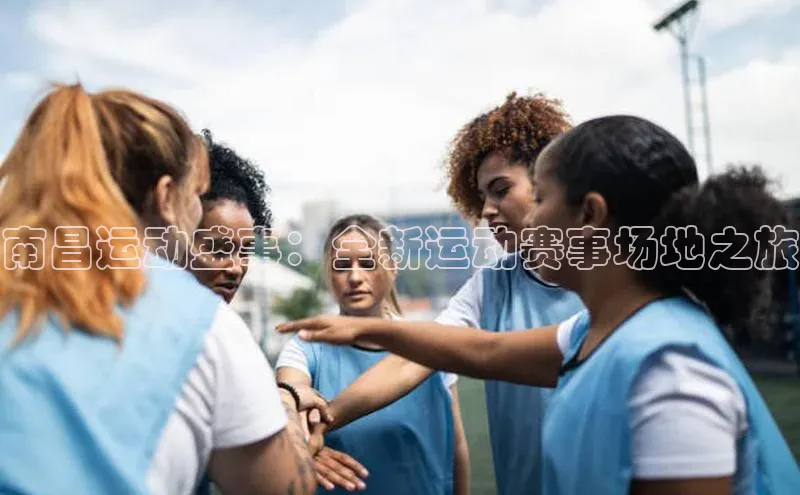 南昌运动盛事：全新运动赛事场地之旅