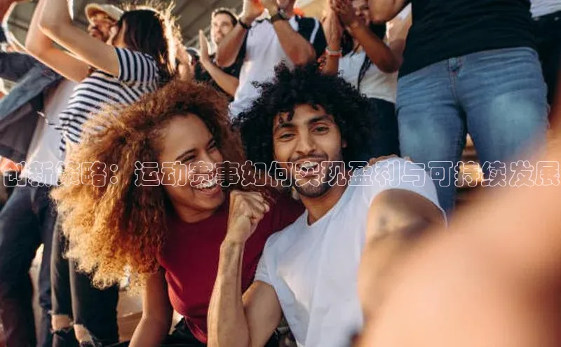 创新策略：运动赛事如何实现盈利与可持续发展