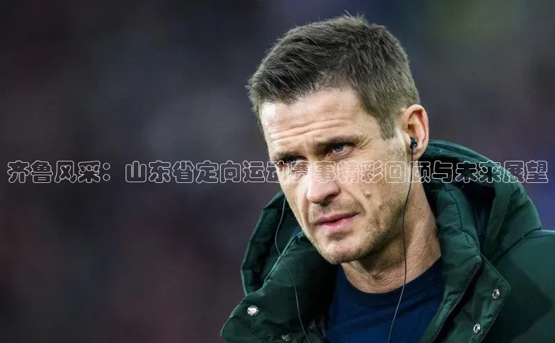 齐鲁风采：山东省定向运动赛事精彩回顾与未来展望