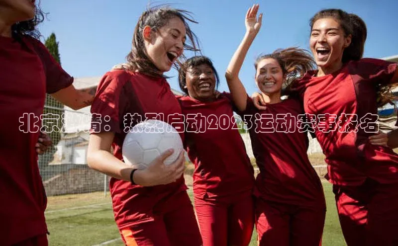 北京激情：热烈启动2023运动赛事报名