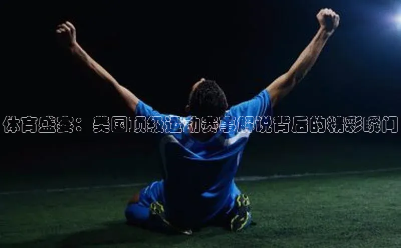 体育盛宴：美国顶级运动赛事解说背后的精彩瞬间