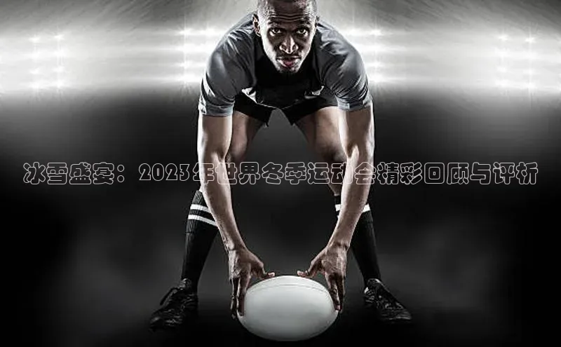 冰雪盛宴：2023年世界冬季运动会精彩回顾与评析